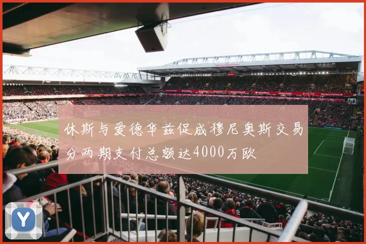 休斯与爱德华兹促成穆尼奥斯交易分两期支付总额达4000万欧