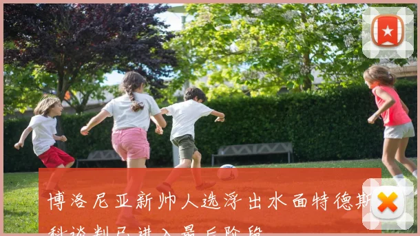 博洛尼亚新帅人选浮出水面特德斯科谈判已进入最后阶段