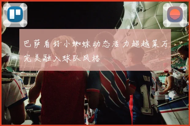 巴萨看好小蜘蛛动态活力超越莱万完美融入球队风格