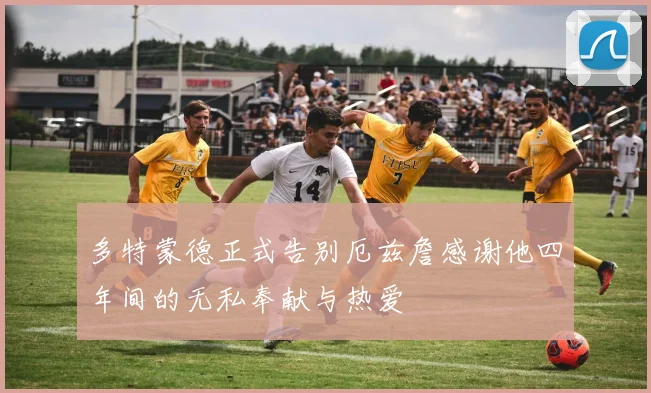 多特蒙德正式告别厄兹詹感谢他四年间的无私奉献与热爱