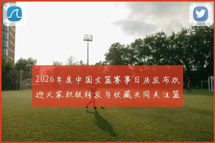 2026年度中国女篮赛事日历发布欢迎大家积极转发与收藏共同关注篮球盛事