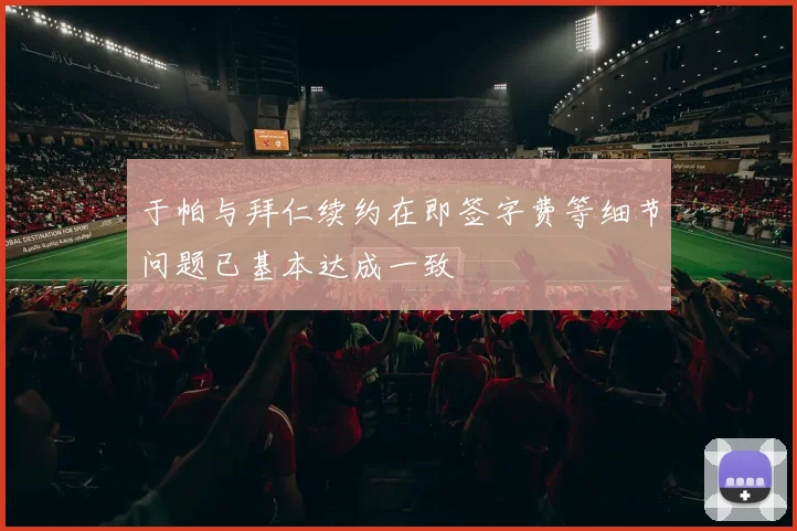 于帕与拜仁续约在即签字费等细节问题已基本达成一致