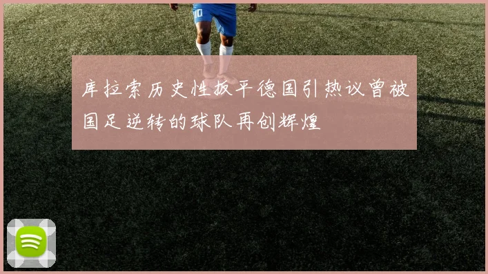 库拉索历史性扳平德国引热议曾被国足逆转的球队再创辉煌