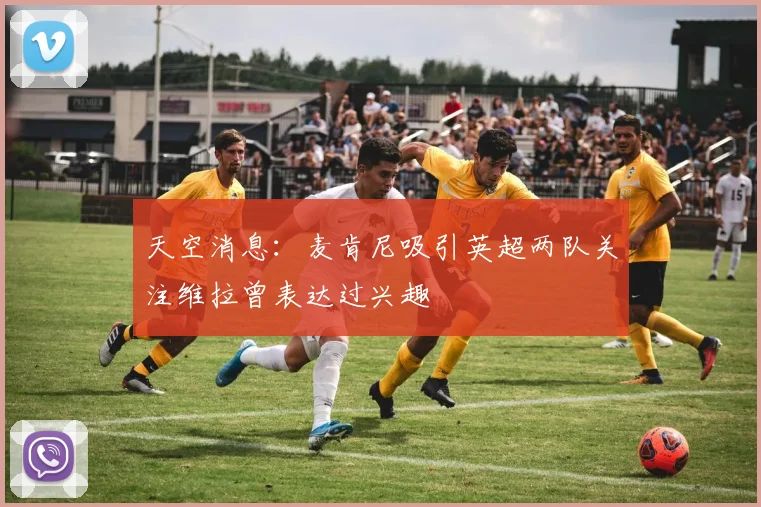 天空消息：麦肯尼吸引英超两队关注维拉曾表达过兴趣