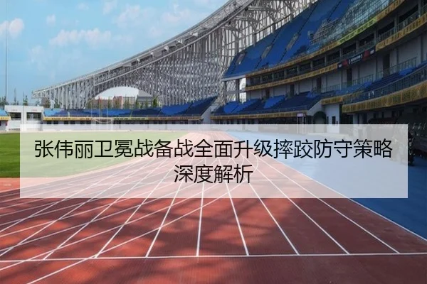 张伟丽卫冕战备战全面升级摔跤防守策略深度解析（KOK）